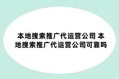 本地搜索推广代运营公司 本地搜索推广代运营公司可靠吗